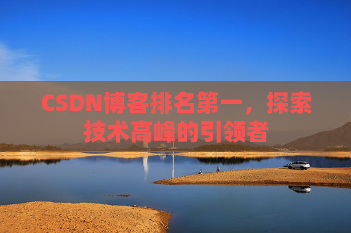 CSDN博客排名第一，探索技术高峰的引领者