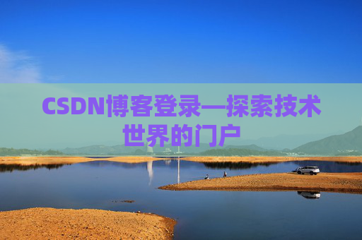 CSDN博客登录—探索技术世界的门户 CSDN博客登录—探索技术世界的门户